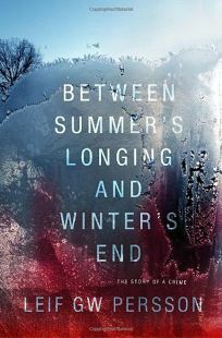 Between Summer's Longing and Winter's End: The Story of a Crime by Leif G.W. Persson