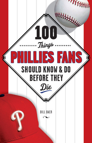 100 Things Phillies Fans Should KnowDo Before They Die by Bill Baer