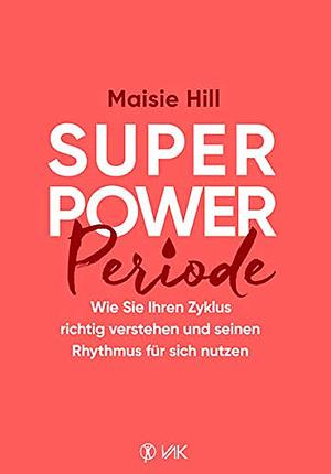 Superpower Periode: Wie Sie Ihren Zyklus richtig verstehen und seinen Rhythmus für sich nutzen by Maisie Hill