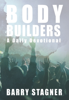 Body Builders: Daily Exhortations to Stretch, Strengthen and Build Up Your Faith by Barry Stagner