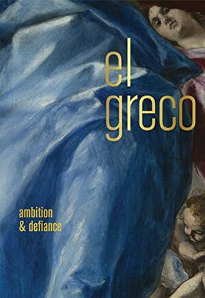 El Greco: Ambition and Defiance by Richard L Kagan, Keith Christiansen, Jena K Carvana, Guillaume Kientz, Leticia Ruiz Gómez, Felipe Pereda, Rebecca J Long, Jose Riello