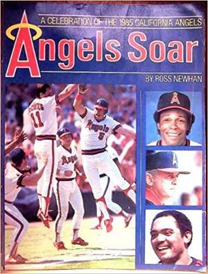 Angels Soar: A Celebration of the 1985 California Angels by Ross Newhan