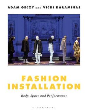 Fashion Installation: Body, Space, and Performance by Vicki Karaminas, Adam Geczy