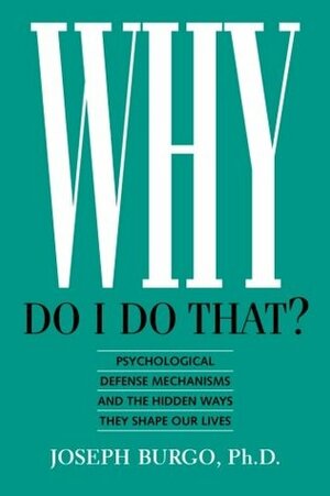 Why Do I Do That?: Psychological Defense Mechanisms and the Hidden Ways They Shape Our lives by Joseph Burgo