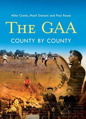 The Gaa: County by County by Paul Rouse, Mark Duncan, Mike Cronin