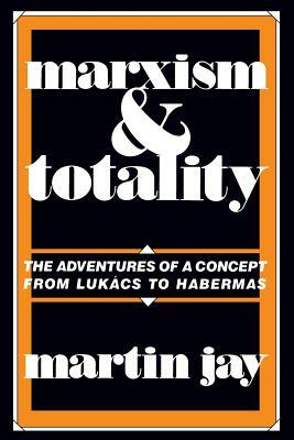 Marxism and Totality: The Adventures of a Concept from Lukács to Habermas by Martin Jay