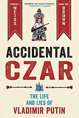 Accidental Czar: The Life and Lies of Vladimir Putin by Andrew Weiss