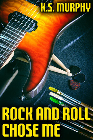 Rock and Roll Chose Me by K.S. Murphy