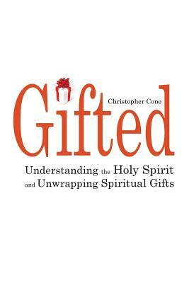 Gifted: Understanding the Holy Spirit and Unwrapping Spiritual Gifts by Christopher Cone