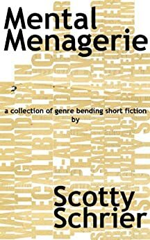 Mental Menagerie: A collection of genre-bending short fiction by Scotty Schrier