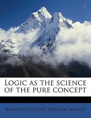 Logic as the Science of the Pure Concept by Benedetto Croce, Douglas Ainslie