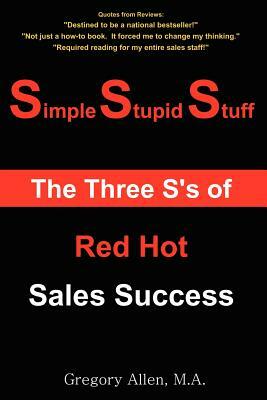 Simple Stupid Stuff: The 3 S's of Red Hot Sales Success by Gregory Allen