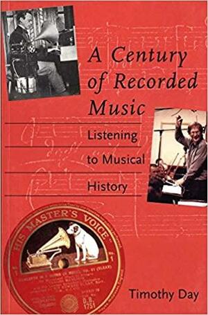 A Century of Recorded Music: Listening to Musical History by Timothy Day