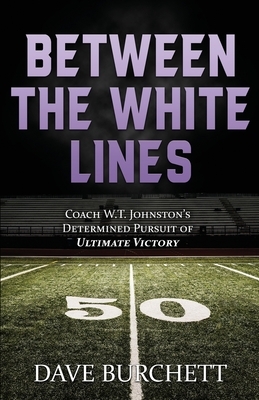 Between the White Lines: Coach W.T. Johnston's Determined Pursuit of Ultimate Victory by Dave Burchett