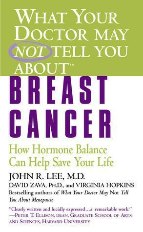 What Your Doctor May Not Tell You About Breast Cancer: How Hormone Balance Can Help Save Your Life by Virginia Hopkins, David Zava, John R. Lee, John R. Lee