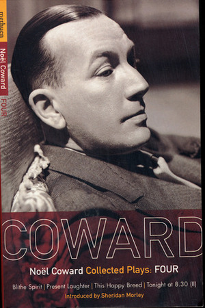 Coward Plays 4: Blithe Spirit, Present Laughter, This Happy Breed, Tonight at 8.30 by Noël Coward