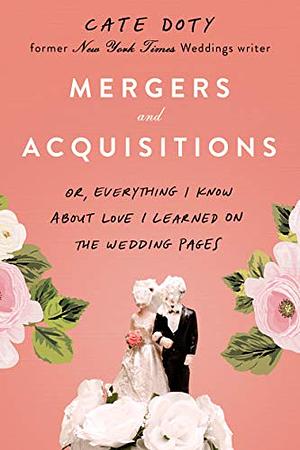 Mergers and Acquisitions: Or, Everything I Know About Love I Learned on the Wedding Pages by Cate Doty