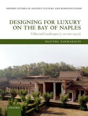 Designing for Luxury on the Bay of Naples: Villas and Landscapes (c. 100 BCE-79 CE) by Mantha Zarmakoupi