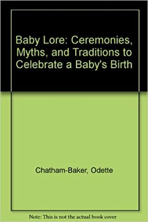 Baby Lore: Ceremonies, Myths, and Traditions to Celebrate a Baby's Birth by Christopher Baker, Odette Heideman