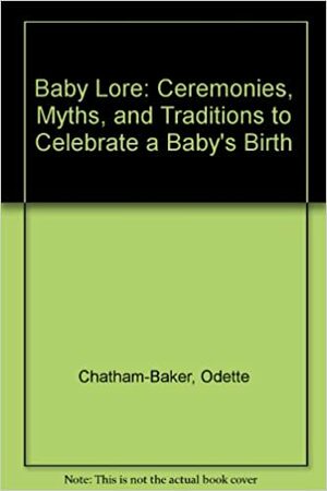 Baby Lore: Ceremonies, Myths, and Traditions to Celebrate a Baby's Birth by Odette Heideman, Christopher Baker