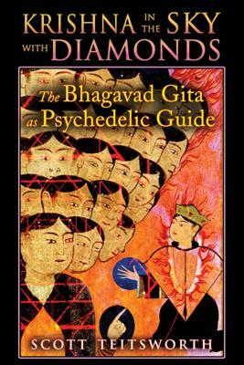 Krishna in the Sky with Diamonds: The Bhagavad Gita as Psychedelic Guide by Scott Teitsworth