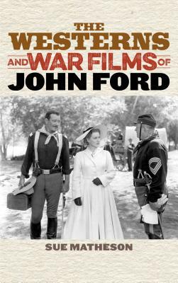 The Westerns and War Films of John Ford by Sue Matheson