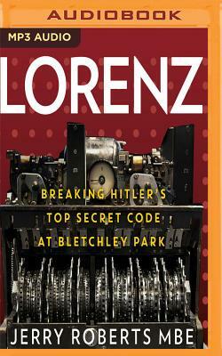 Lorenz: Breaking Hitler's Top Secret Code at Bletchley Park by Jerry Roberts