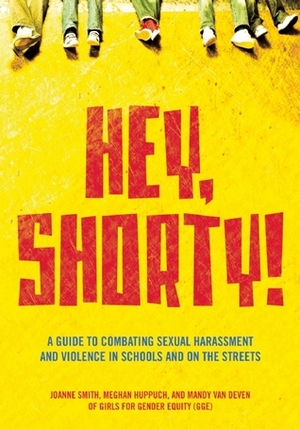Hey, Shorty!: A Guide to Combating Sexual Harassment and Violence in Schools and on the Streets by Joanne Smith, Girls for Gender Equity, Mandy Van Deven, Meghan Huppuch
