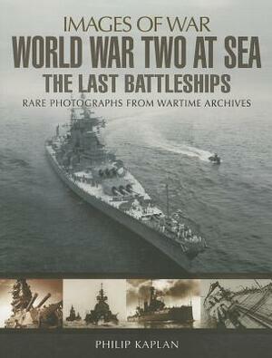 World War Two at Sea: The Last Battleships by Philip Kaplan