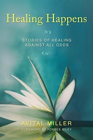 Healing Happens: Stories of Healing Against All Odds by Forbes Riley, Avital Miller
