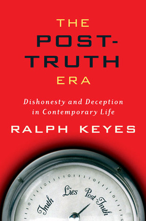 The Post-Truth Era: Dishonesty and Deception in Contemporary Life by Ralph Keyes