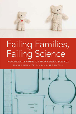 Failing Families, Failing Science: Work-Family Conflict in Academic Science by Elaine Ecklund, Anne E. Lincoln