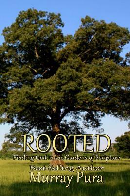 Rooted: Finding God in the Gardens of Scripture by Murray Pura