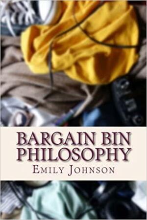Bargain Bin Philosophy by Emily Johnson