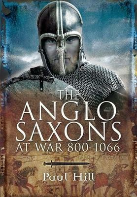 The Anglo-Saxons at War, 800-1066 by Paul Hill