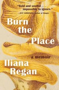 Burn the Place: A Memoir by Iliana Regan