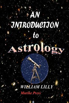 An Introduction to Astrology: With Numerous Emendations, Adapted to the Improved State of the Science by William Lilly