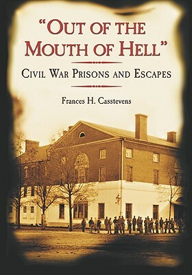 "out of the Mouth of Hell": Civil War Prisons and Escapes by Frances H. Casstevens