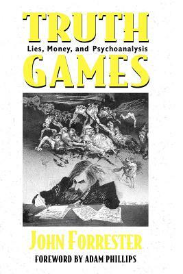 Truth Games: Lies, Money, and Psychoanalysis by John Forrester