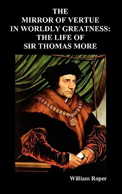 The Mirror of Virtue in Worldly Greatness, or the Life of Sir Thomas More by William Roper
