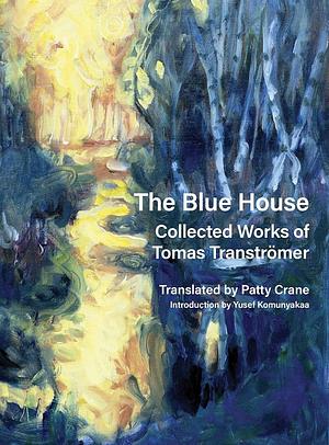 The Blue House: Collected Works of Tomas Tranströmer by Tomas Transtromer