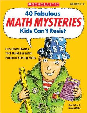 40 Fabulous Math Mysteries Kids Can't Resist by Martin Lee, Marcia Miller