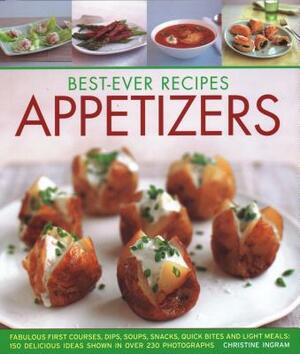 Best-Ever Recipes Appetizers: Fabulous First Courses, Dips, Snacks, Quick Bites and Light Meals: 150 Delicious Recipes Shown in 250 Stunning Photogr by Christine France