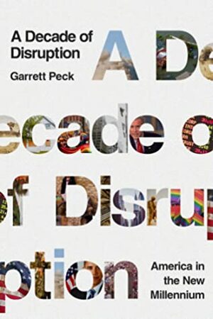 The Lost Decade: America in the New Millennium: A Decade of Disruption by Garrett Peck