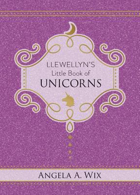 Llewellyn's Little Book of Unicorns by Angela A. Wix