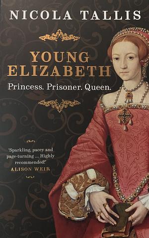 Young Elizabeth: Princess. Prisoner. Queen by Nicola Tallis