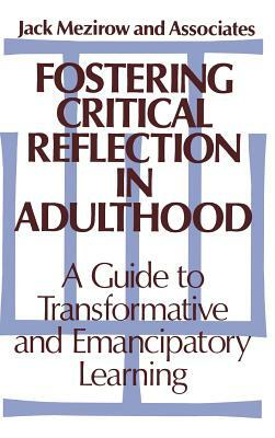 Fostering Critical Reflection in Adulthood: A Guide to Transformative and Emancipatory Learning by Jack Mezirow