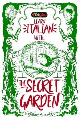 Learn Italian with The Secret Garden: A Beginner Diglot Story by Frances Hodgson Burnett, Diglot Enterprise