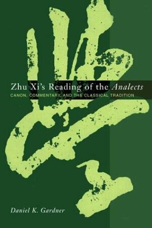 Zhu XI's Reading of the Analects: Canon, Commentary, and the Classical Tradition by Daniel Gardner