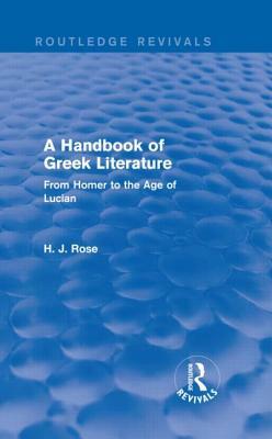 A Handbook of Greek Literature (Routledge Revivals): From Homer to the Age of Lucian by H. J. Rose